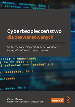 Cyberbezpieczeństwo dla zaawansowanych. Skuteczne zabezpieczenia systemu Windows, Linux, IoT i infrastruktury w chmurz