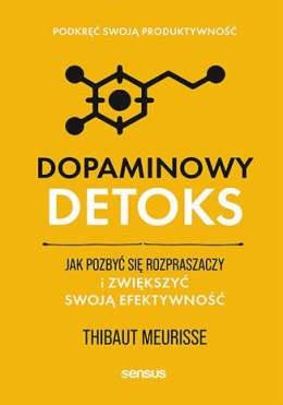 Dopaminowy detoks. Jak pozbyć się rozpraszaczy i zwiększyć swoją efektywność. Podkręć swoją produktywność