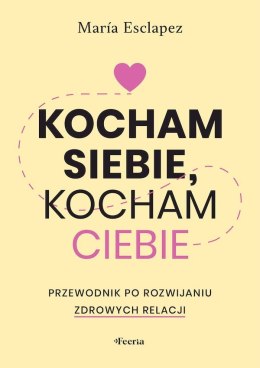 Kocham siebie, kocham ciebie. Przewodnik po rozwijaniu zdrowych relacji