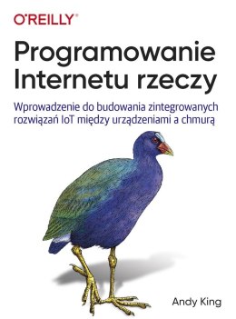 Programowanie Internetu rzeczy. Wprowadzenie do budowania zintegrowanych rozwiązań IoT między urządzeniami a chmurą