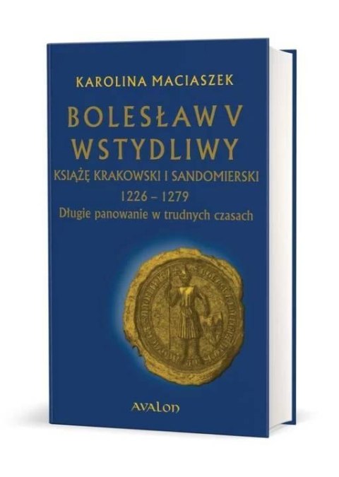 Bolesław V Wstydliwy książę krakowski i sandomierski 1226-1279 długie panowanie w trudnych czasach