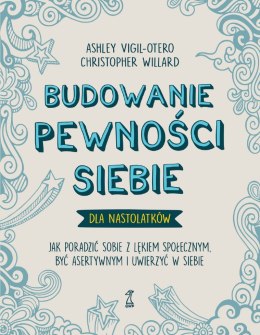 Budowanie pewności siebie dla nastolatków. Jak poradzić sobie z lękiem społecznym, być asertywnym i uwierzyć w siebie