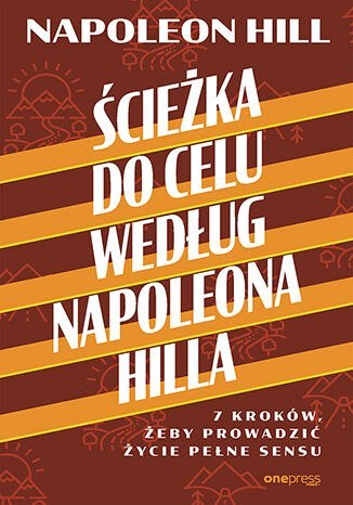 Ścieżka do celu według Napoleona Hilla. 7 kroków, żeby prowadzić życie pełne sensu