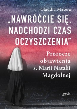 Nawróćcie się, nadchodzi czas oczyszczenia. Prorocze objawienia s. Marii Natalii Magdolnej wyd. 2