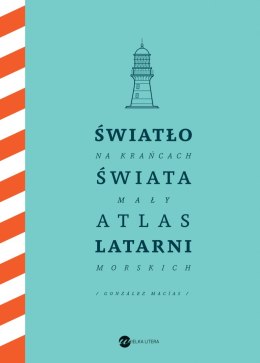 Światło na krańcach świata. Mały atlas latarni morskich